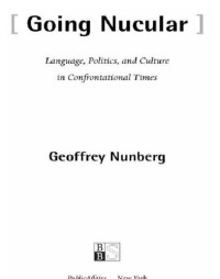Nunberg Geoffrey — Going Nucular: Language, Politics, and Culture in Confrontational Times