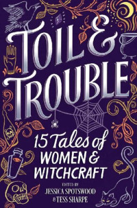 Tess Sharpe; Jessica Spotswood — Toil & Trouble: 15 Tales of Women & Witchcraft