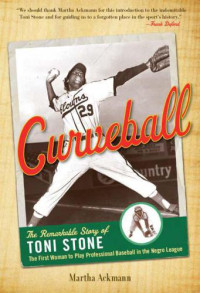 Ackmann Martha — Curveball - The Remarkable Story of Toni Stone, the First Woman to Play Professional Baseball in the Negro League