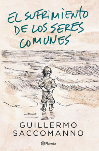 Guillermo Saccomanno — El sufrimiento de los seres comunes
