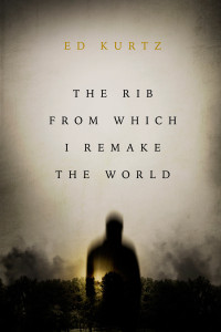 Ed Kurtz — The Rib from Which I Remake the World