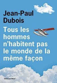 Jean-Paul Dubois — Tous les hommes n'habitent pas le monde de la même façon