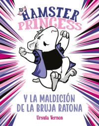 Ursula Vernon — Hamster Princess y la maldición de la bruja ratona