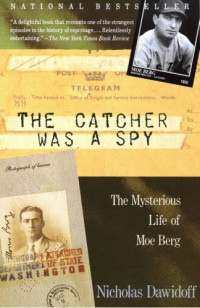 Dawidoff Nicholas — The Catcher Was a Spy The Mysterious Life of Moe Berg