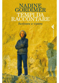 Gordimer Nadine — Tempi da raccontare: Scrivere e vivere