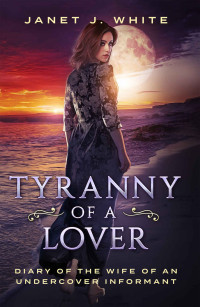 White, Janet J — Tyranny of a Lover...Diary of the Wife of an Undercover informant