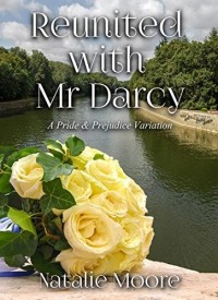 Natalie Moore — Reunited with Mr Darcy: A Pride and Prejudice Variation