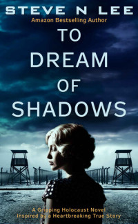 Steve N Lee — To Dream Of Shadows : A Gripping Holocaust Novel Inspired by a Heartbreaking True Story (World War II Historical Fiction Book 1)