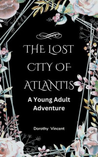 Dorothy Vincent — The Lost City of Atlantis: A Young Adult Adventure