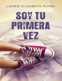 Laurie Elizabeth Flynn — Soy tu primera vez (Spanish Edition)