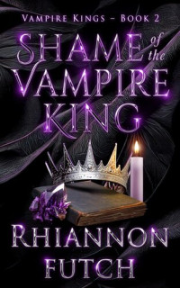Rhiannon Futch — Shame of the Vampire King: A Dark, Steamy, Vampire Romance