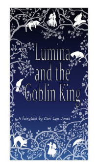 Cari Lyn Jones — Lumina and the Goblin King: A Fairytale