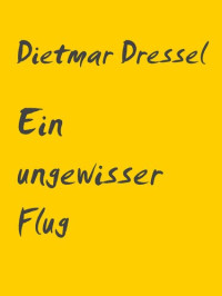 Dietmar Dressel — Ein ungewisser Flug: Erzählung