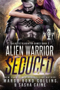 Margo Bond Collins; Sasha Caine — Alien Warrior Seduced (Galactic Gladiator Games Book 2)