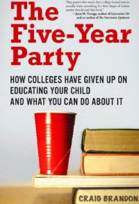 Brandon Craig — The Five-Year Party: How Colleges Have Given Up on Educating Your Child and What You Can Do About It