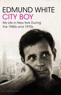 Edmund White — City Boy My Life in New York During the 1960s and 1970s