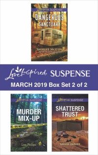 Shirlee McCoy; Lisa Phillips; Sara K. Parker — Harlequin Love Inspired Suspense March 2019, Box Set 2 of 2: Dangerous Sanctuary ; Murder Mix-Up ; Shattered Trust