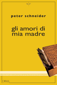 Peter Schneider — Gli amori di mia madre