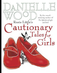 Wood Danielle — Rosie Little's Cautionary Tales for Girls