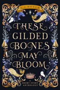 C. G. Honer — These Gilded Bones May Bloom