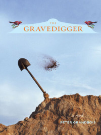 Peter Grandbois — The Gravedigger: A Novel