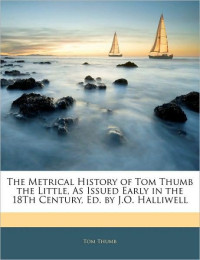 Tom Thumb — The Metrical History of Tom Thumb the Little, as Issued Early in the 18th Century