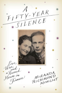 Mouillot, Miranda Richmond — A Fifty-Year Silence: Love, War, and a Ruined House in France