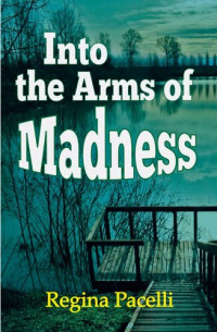Regina Pacelli — Into the Arms of Madness: A Novel of Suspense