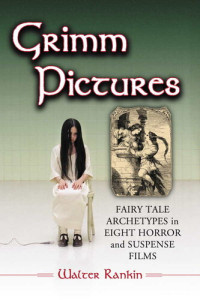Walter Rankin — Grimm Pictures: Fairy Tale Archetypes in Eight Horror and Suspense Films