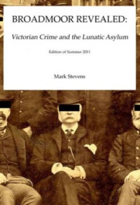 Mark Stevens — Broadmoor Revealed- Victorian Crime and the Lunatic Asylum