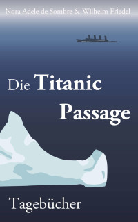 Sombre Nora Adele de; Friedel Wilhelm — Die Titanic Passage. Tagebücher