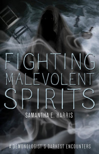 Harris, Samantha E — Fighting Malevolent Spirits: A Demonologist's Darkest Encounters