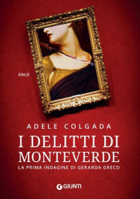 Adele Colgada — I delitti di Monteverde. La prima indagine di Gerarda Greco