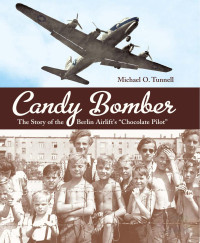 Tunnell, Michael O — Candy Bomber: The Story of the Berlin Airlift's 'Chocolate Pilot'