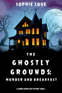 Sophie Love — The Ghostly Grounds: Murder and Breakfast (A Canine Casper Cozy Mystery Book 1)