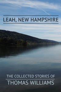 Williams Thomas — Leah, New Hampshire: The Collected Stories of Thomas Williams
