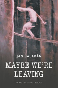 Jan Balabán — MAYBE WE’RE LEAVING