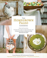 Rodgers Diana — The Homegrown Paleo Cookbook: Over 100 Delicious, Gluten-Free, Farm-to-Table Recipes, and a Complete Guide to Growing Your Own Healthy Food