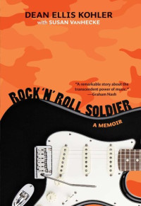 Dean Ellis Kohler, Susan VanHecke — Rock 'n' Roll Soldier: A Memoir