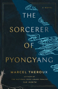 Marcel Theroux — The Sorcerer of Pyongyang: A Novel