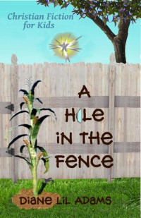 Diane Lil Adams — A Hole in the Fence--Christian Fiction for Kids