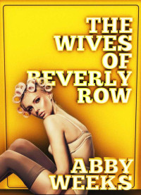 Weeks Abby — The Wives of Beverly Row 3: Lust Has a New Address