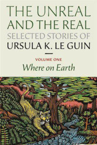 Ursula K Le Guin — The Unreal and the Real: Selected Stories, Volume 1