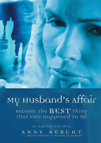 Bercht Anne — My Husband's Affair Became the Best Thing That Ever Happened to Me