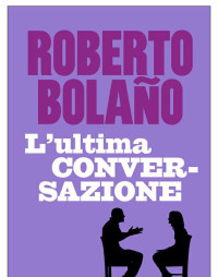 Roberto Bolaño — L'ultima conversazione
