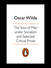 Oscar Wilde — The Soul of Man Under Socialism and Selected Critical Prose