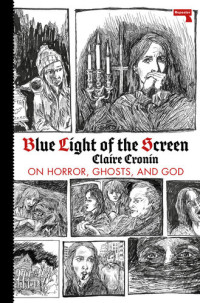 Claire Cronin — Blue Light of the Screen: On Horror, Ghosts, and God