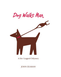 Zeaman John — Dog Walks Man: A Six-Legged Odyssey