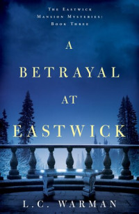 L.C. Warman — A Betrayal at Eastwick: The Eastwick Mansion Mysteries, Book 3
