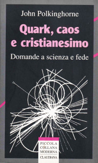 John C. Polkinghorne — Quark, caos e cristianesimo. Domande a scienza e fede